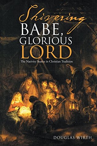 Read Shivering Babe, Glorious Lord: The Nativity Stories in Christian Tradition - Douglas Wirth file in ePub