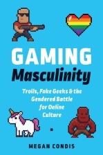 Full Download Gaming Masculinity: Trolls, Fake Geeks, and the Gendered Battle for Online Culture - Megan Condis file in PDF