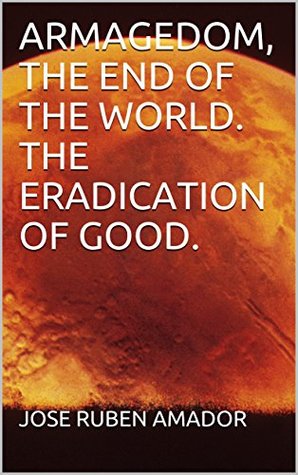 Full Download ARMAGEDOM, THE END OF THE WORLD. THE ERADICATION OF GOOD. - José Rubén Amador file in ePub