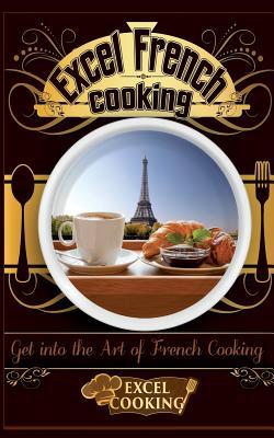 Full Download Excel French Cooking: Get Into the Art of French Cooking - Excel Cooking | PDF