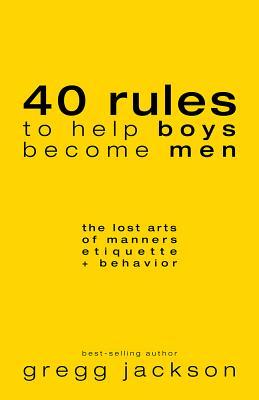 Read 40 Rules to Help Boys Become Men: The Lost Arts of Manners, Etiquette & Behavior - Gregg Jackson | ePub
