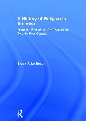 Download A History of Religion in America: From the End of the Civil War to the Twenty-First Century - Bryan F. Le Beau | PDF