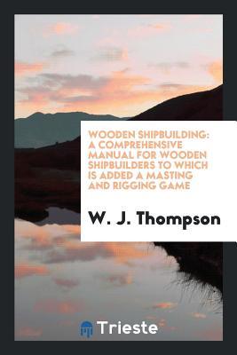 Full Download Wooden Shipbuilding: A Comprehensive Manual for Wooden Shipbuilders to Which - W J Thompson file in PDF
