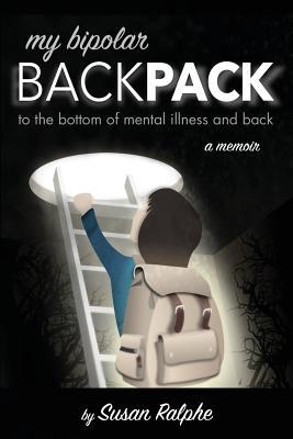 Read Online My Bipolar Backpack, a Memoir: To the Bottom of Mental Illness and Back - Susan Ralphe file in ePub