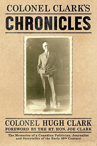 Download COLONEL CLARK'S CHRONICLES: The Memories of a Canadian Politician, Journalist and Storyteller of the Early 20th Century - Col. Hugh Clark | PDF