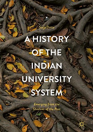 Read Online A History of the Indian University System: Emerging from the Shadows of the Past - Surja Datta | ePub