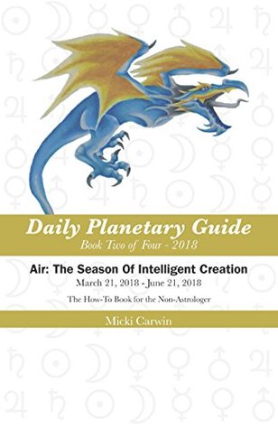 Read Online The Daily Planetary Guide 2018 Series Air: The Season Of Intelligent Creation : The how-to books for the non-astrologer - Micki Carwin file in ePub