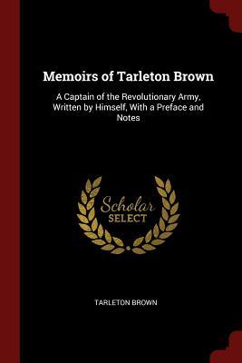 Full Download Memoirs of Tarleton Brown: A Captain of the Revolutionary Army, Written by Himself, with a Preface and Notes - Tarleton Brown file in ePub