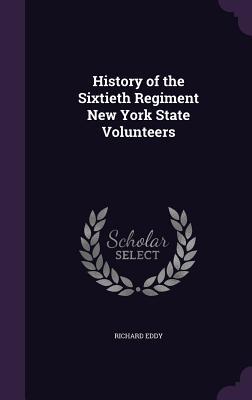 Read Online History of the Sixtieth Regiment New York State Volunteers - Richard Eddy | PDF