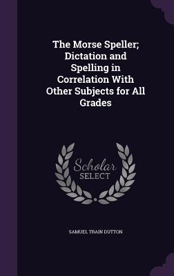 Full Download The Morse Speller; Dictation and Spelling in Correlation with Other Subjects for All Grades - Samuel Train Dutton file in ePub