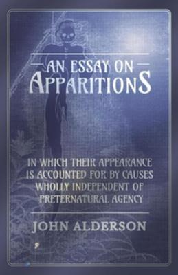 Download An Essay on Apparitions in Which Their Appearance Is Accounted for by Causes Wholly Independent of Preternatural Agency - Alderson John file in ePub