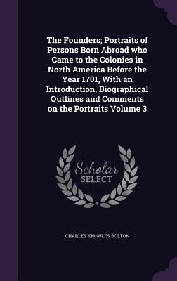 Read The Founders; Portraits of Persons Born Abroad Who Came to the Colonies in North America Before the Year 1701, with an Introduction, Biographical Outlines and Comments on the Portraits Volume 3 - Charles Knowles Bolton file in ePub