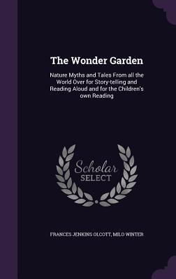 Download The Wonder Garden: Nature Myths and Tales from All the World Over for Story-Telling and Reading Aloud and for the Children's Own Reading - Frances Jenkins Olcott | ePub