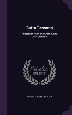 Full Download Latin Lessons: Adapted to Allen and Greenough's Latin Grammar - Robert Fowler Leighton file in ePub