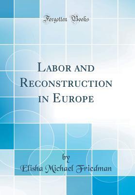 Full Download Labor and Reconstruction in Europe (Classic Reprint) - Elisha Michael Friedman | PDF