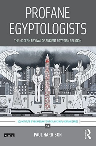 Full Download Profane Egyptologists: The Modern Revival of Ancient Egyptian Religion (UCL Institute of Archaeology Critical Cultural Heritage Series) - Paul Harrison | ePub
