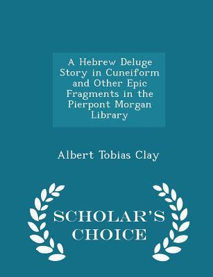 Download A Hebrew Deluge Story in Cuneiform and Other Epic Fragments in the Pierpont Morgan Library - Scholar's Choice Edition - Albert T. Clay file in ePub