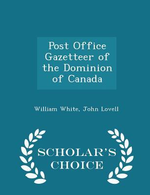 Full Download Post Office Gazetteer of the Dominion of Canada - Scholar's Choice Edition - William M. White | PDF