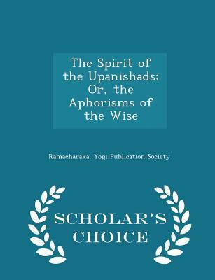 Read Online The Spirit of the Upanishads; Or, the Aphorisms of the Wise - Scholar's Choice Edition - Ramacharaka | PDF