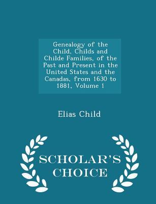 Full Download Genealogy of the Child, Childs and Childe Families, of the Past and Present in the United States and the Canadas, from 1630 to 1881, Volume 1 - Scholar's Choice Edition - Elias Child | ePub