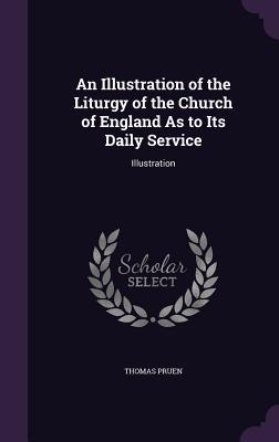 Full Download An Illustration of the Liturgy of the Church of England as to Its Daily Service: Illustration - Thomas Pruen | PDF