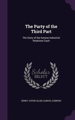 Download The Party of the Third Part: The Story of the Kansas Industrial Relations Court - Henry Justin Allen | PDF