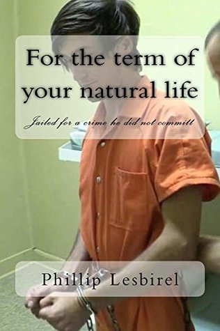 Read Online For the term of your natural life: Jailed for a crime I didn't committ - Phillip Lesbirel file in PDF