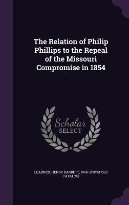Download The Relation of Philip Phillips to the Repeal of the Missouri Compromise in 1854 - Henry Barrett 1868- [From Old Learned | PDF
