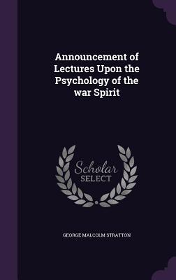 Read Online Announcement of Lectures Upon the Psychology of the War Spirit - George Malcolm Stratton | PDF