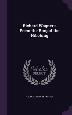 Read Richard Wagner's Poem the Ring of the Nibelung - George Theodore Dippold | ePub