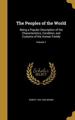 Full Download The Peoples of the World: Being a Popular Description of the Characteristics, Condition, and Customs of the Human Family; Volume 1 - Robert Brown file in ePub