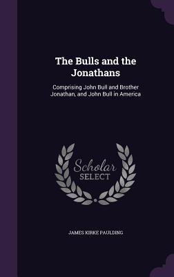 Full Download The Bulls and the Jonathans: Comprising John Bull and Brother Jonathan, and John Bull in America - James Kirke Paulding | PDF