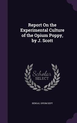 Read Report on the Experimental Culture of the Opium Poppy, by J. Scott - Bengal Opium Dept file in ePub