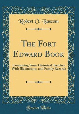 Download The Fort Edward Book: Containing Some Historical Sketches with Illustrations, and Family Records (Classic Reprint) - Robert O. Bascom | ePub