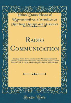 Download Radio Communication: Hearings Before the Committee on the Merchant Marine and Fisheries, House of Representatives Sixty-Fourth Congress Second Edition on H. R. 19350, a Bill to Regulate Radio Communication (Classic Reprint) - United States House of Repres Fisheries | ePub