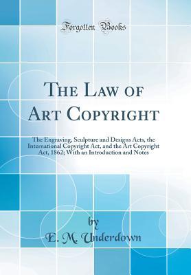Download The Law of Art Copyright: The Engraving, Sculpture and Designs Acts, the International Copyright Act, and the Art Copyright Act, 1862; With an Introduction and Notes (Classic Reprint) - E M Underdown file in ePub