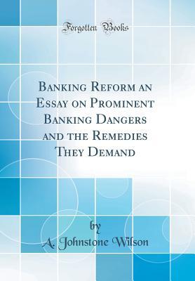 Read Online Banking Reform an Essay on Prominent Banking Dangers and the Remedies They Demand (Classic Reprint) - A Johnstone Wilson file in PDF