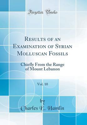 Read Results of an Examination of Syrian Molluscan Fossils, Vol. 10: Chiefly from the Range of Mount Lebanon (Classic Reprint) - Charles E. Hamlin file in PDF