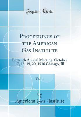 Read Proceedings of the American Gas Institute, Vol. 1: Eleventh Annual Meeting, October 17, 18, 19, 20, 1916 Chicago, Ill (Classic Reprint) - American Gas Institute | ePub