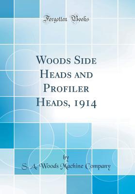 Read Online Woods Side Heads and Profiler Heads, 1914 (Classic Reprint) - S a Woods Machine Company | PDF