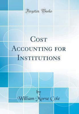 Full Download Cost Accounting for Institutions (Classic Reprint) - William Morse Cole | ePub