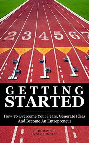 Download Getting Started: How to Overcome Your Fears, Generate Ideas and Become an Entrepreneur - Frederic Peyrot file in PDF