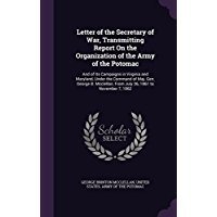 Read Letter of the Secretary of War, Transmitting Report on the Organization of the Army of the Potomac: And of Its Campaigns in Virginia and Maryland, Under the Command of Maj. Gen. George B. McClellan, from July 26, 1861 to November 7, 1862 - George B. McClellan file in ePub