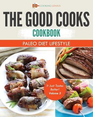 Download The Good Cooks Cookbook: Paleo Diet Lifestyle - It Just Tastes Better! Volume 2 - Cooking Genius file in PDF