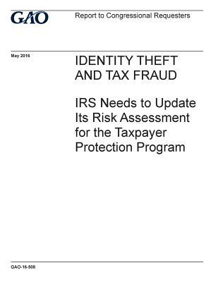 Read Online Identity Theft and Tax Fraud: IRS Needs to Update Its Risk Assessment for the Taxpayer Protection Program - U.S. Government Accountability Office | ePub