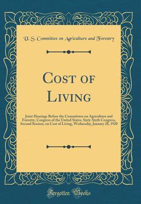 Download Cost of Living: Joint Hearings Before the Committees on Agriculture and Forestry, Congress of the United States, Sixty-Sixth Congress, Second Session, on Cost of Living, Wednesday, January 28, 1920 (Classic Reprint) - United States Congress Senat Forestry file in PDF