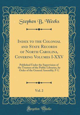 Full Download Index to the Colonial and State Records of North Carolina, Covering Volumes I-XXV, Vol. 2: Published Under the Supervision of the Trustees of the Public Libraries, by Order of the General Assembly; F-L (Classic Reprint) - Stephen Beauregard Weeks file in PDF