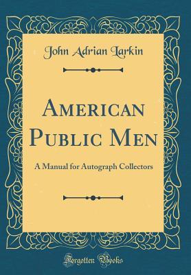 Read American Public Men: A Manual for Autograph Collectors (Classic Reprint) - John Adrian Larkin file in ePub