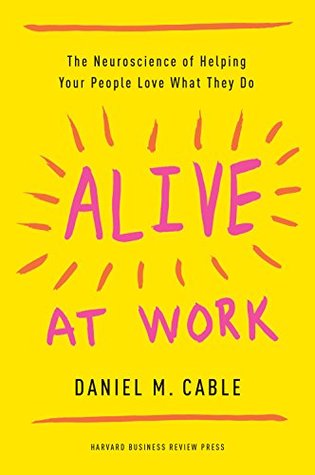 Read Online Alive at Work: The Neuroscience of Helping Your People Love What They Do - Daniel M. Cable file in ePub