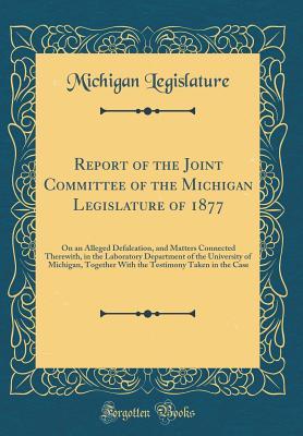 Read Report of the Joint Committee of the Michigan Legislature of 1877: On an Alleged Defalcation, and Matters Connected Therewith, in the Laboratory Department of the University of Michigan, Together with the Testimony Taken in the Case (Classic Reprint) - Michigan Legislature file in ePub